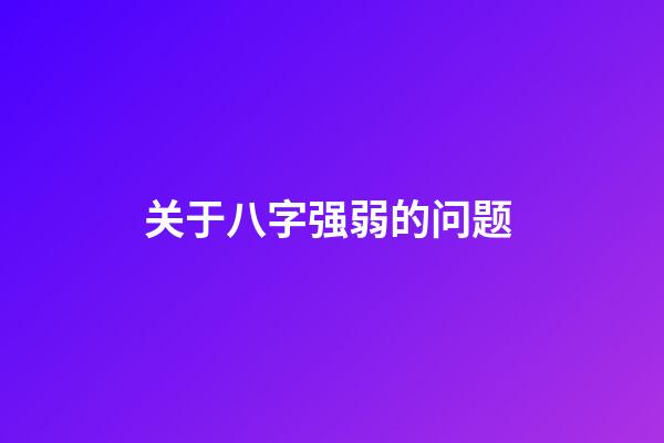 关于八字强弱的问题 (如何确定八字弱还是强)